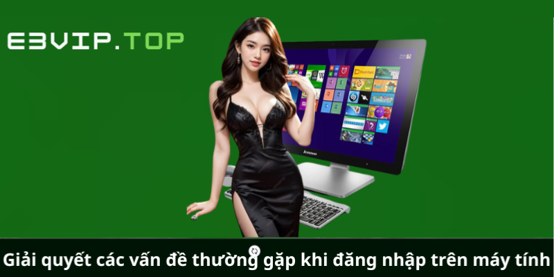 Giải quyết các vấn đề thường gặp khi đăng nhập trên máy tính Giải quyết các vấn đề thường gặp khi đăng nhập trên máy tính