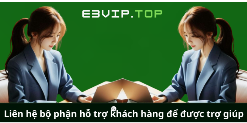 Liên hệ bộ phận hỗ trợ khách hàng để được trợ giúp Liên hệ bộ phận hỗ trợ khách hàng để được trợ giúp