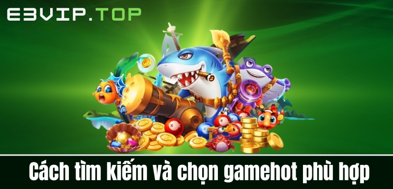 Cách tìm kiếm và chọn gamehot phù hợp
