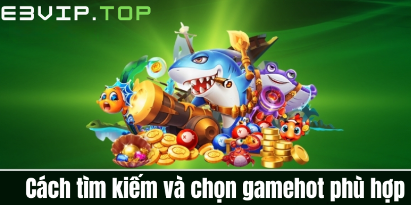 Cách tìm kiếm và chọn gamehot phù hợp Cách tìm kiếm và chọn gamehot phù hợp