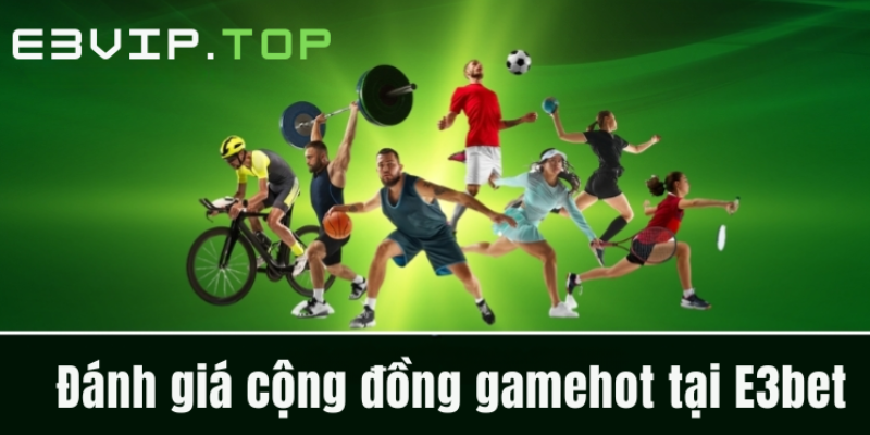 Đánh giá cộng đồng gamehot tại E3bet Đánh giá cộng đồng gamehot tại E3bet
